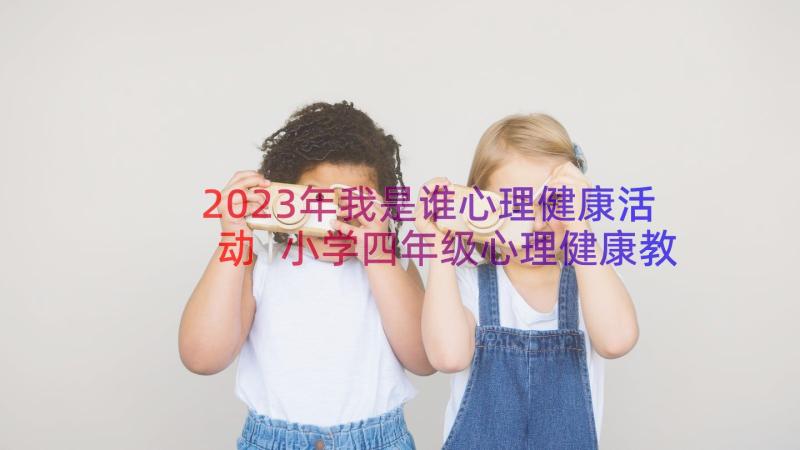 2023年我是谁心理健康活动 小学四年级心理健康教案我是谁(模板8篇)