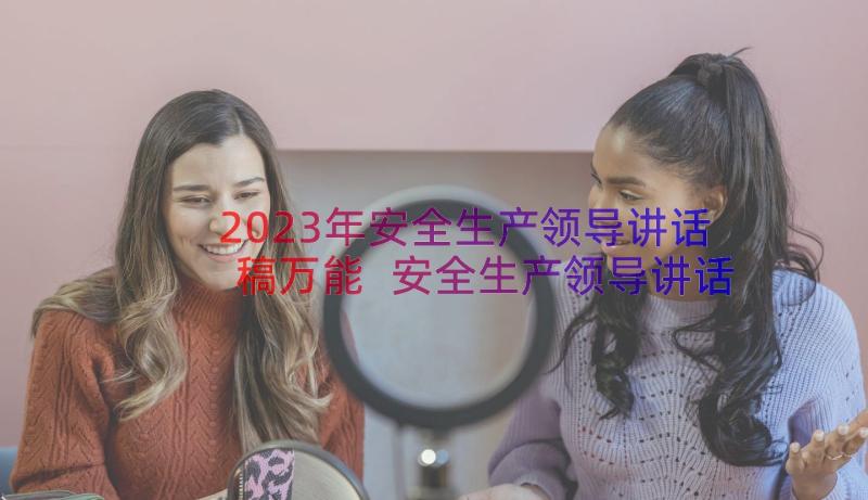 2023年安全生产领导讲话稿万能 安全生产领导讲话稿(优秀18篇)