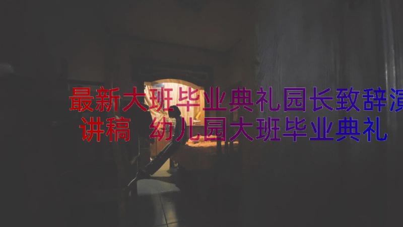 最新大班毕业典礼园长致辞演讲稿 幼儿园大班毕业典礼园长致辞(优质13篇)