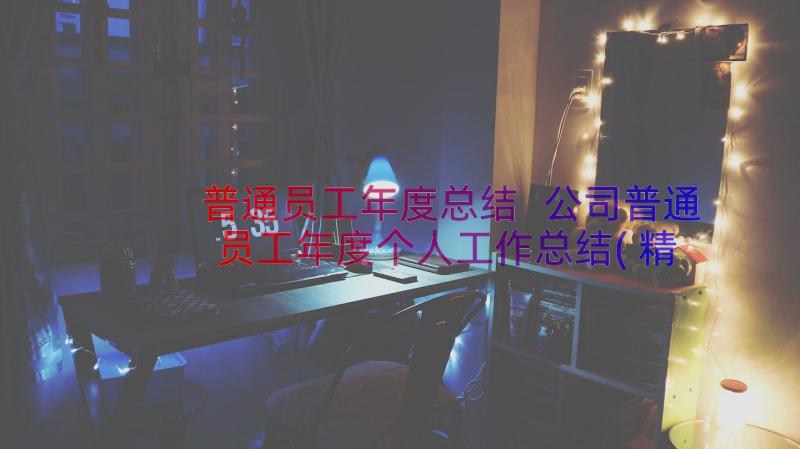 普通员工年度总结 公司普通员工年度个人工作总结(精选14篇)