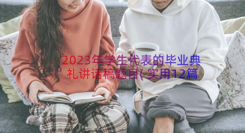 2023年学生代表的毕业典礼讲话稿题目(实用12篇)