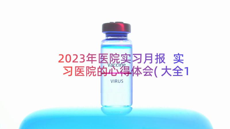 2023年医院实习月报 实习医院的心得体会(大全16篇)