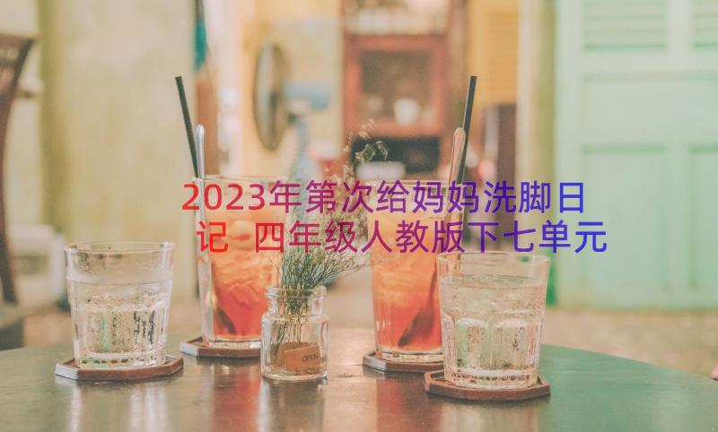 2023年第次给妈妈洗脚日记 四年级人教版下七单元第一次给妈妈洗脚(优秀8篇)