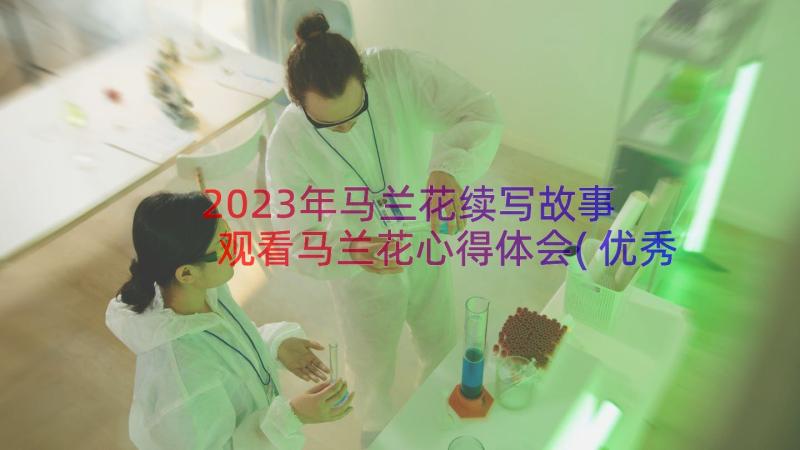 2023年马兰花续写故事 观看马兰花心得体会(优秀6篇)