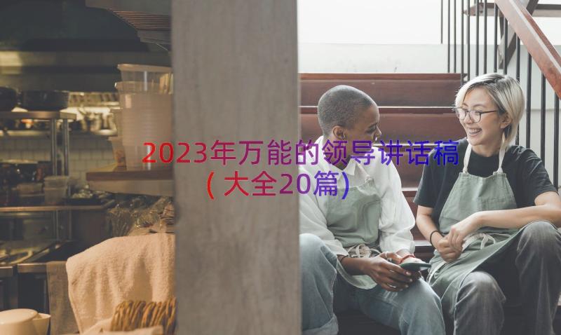 2023年万能的领导讲话稿(大全20篇)