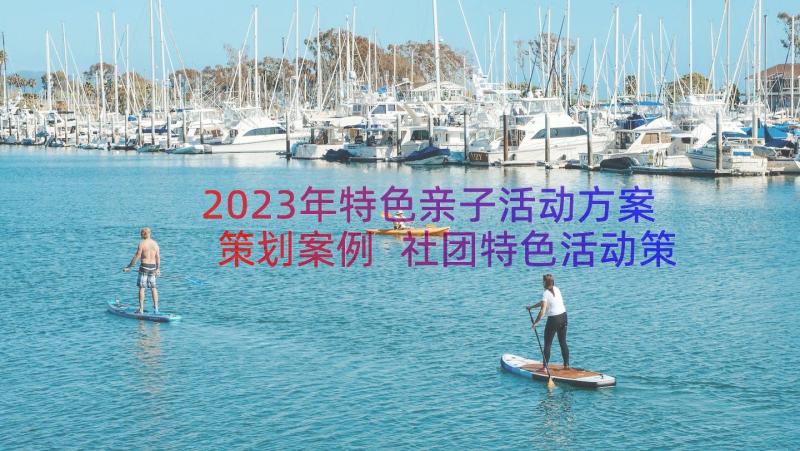 2023年特色亲子活动方案策划案例 社团特色活动策划方案(模板16篇)