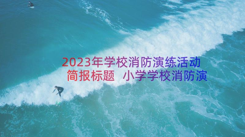 2023年学校消防演练活动简报标题 小学学校消防演练简报(大全10篇)