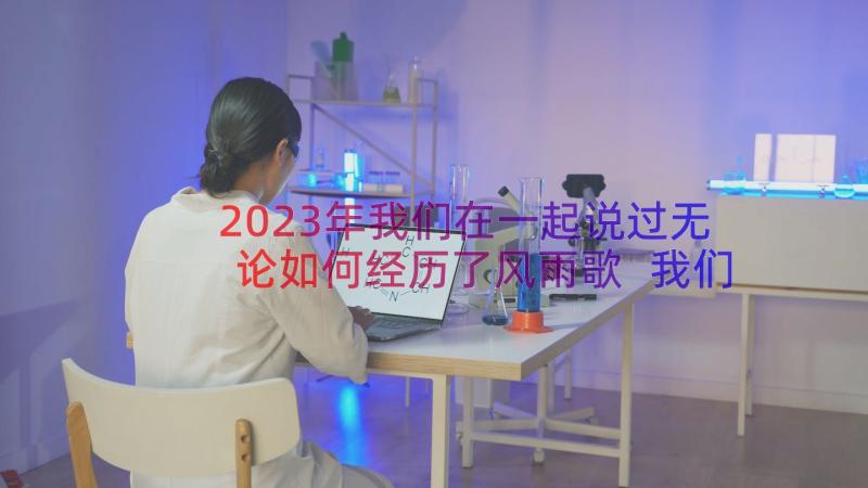 2023年我们在一起说过无论如何经历了风雨歌 我们在一起直播心得体会(实用11篇)