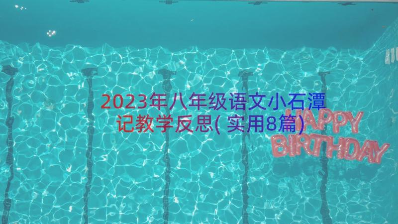 2023年八年级语文小石潭记教学反思(实用8篇)