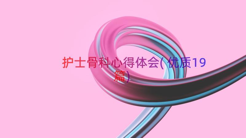 护士骨科心得体会(优质19篇)