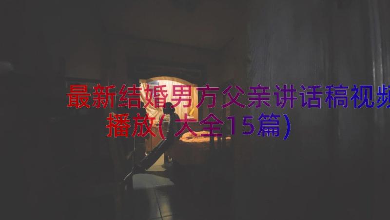 最新结婚男方父亲讲话稿视频播放(大全15篇)