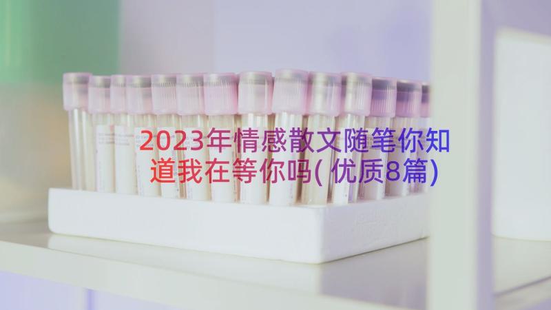 2023年情感散文随笔你知道我在等你吗(优质8篇)