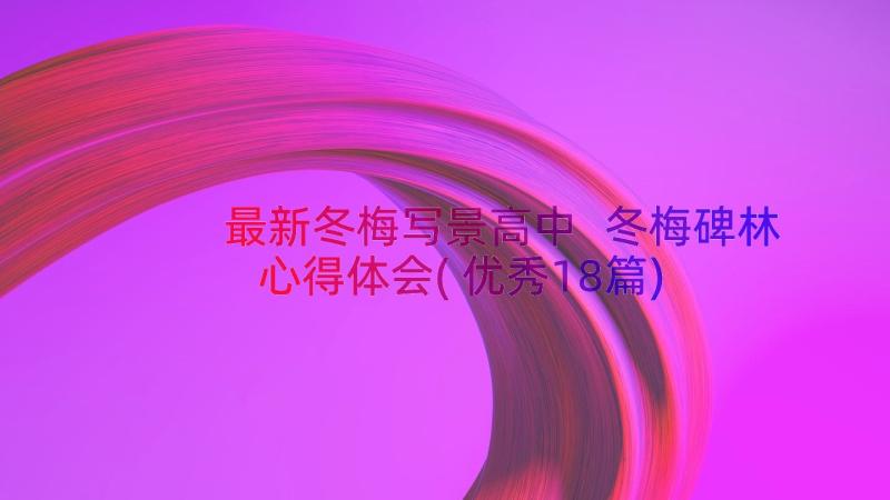 最新冬梅写景高中 冬梅碑林心得体会(优秀18篇)