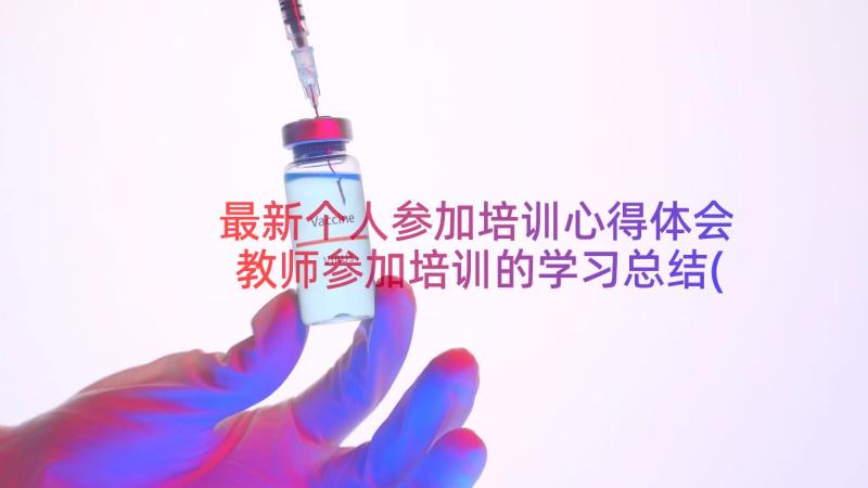 最新个人参加培训心得体会 教师参加培训的学习总结(汇总14篇)