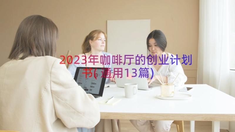 2023年咖啡厅的创业计划书(通用13篇)