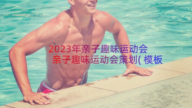 2023年亲子趣味运动会 亲子趣味运动会策划(模板11篇)