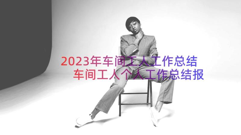 2023年车间工人工作总结 车间工人个人工作总结报告(精选10篇)