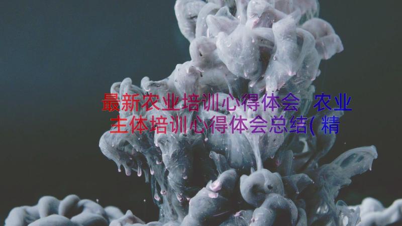 最新农业培训心得体会 农业主体培训心得体会总结(精选8篇)