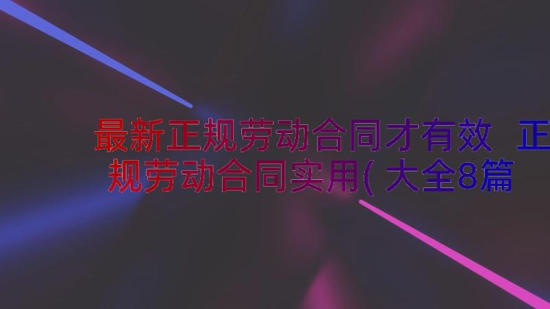 最新正规劳动合同才有效 正规劳动合同实用(大全8篇)