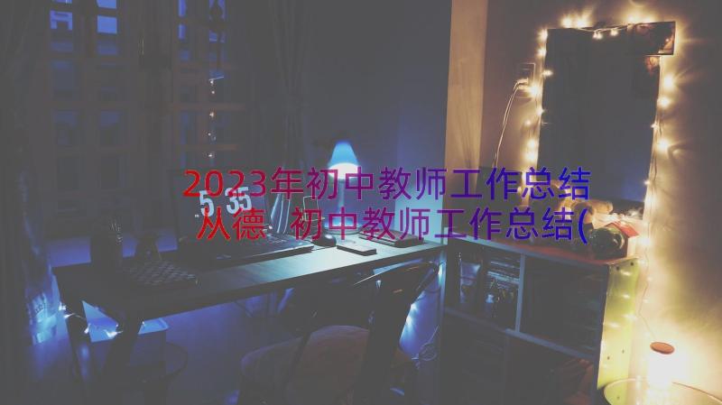 2023年初中教师工作总结从德 初中教师工作总结(优秀12篇)