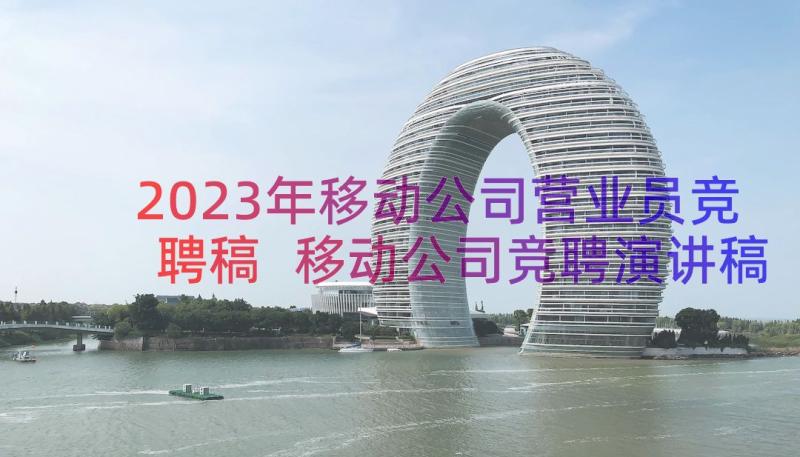 2023年移动公司营业员竞聘稿 移动公司竞聘演讲稿(实用9篇)