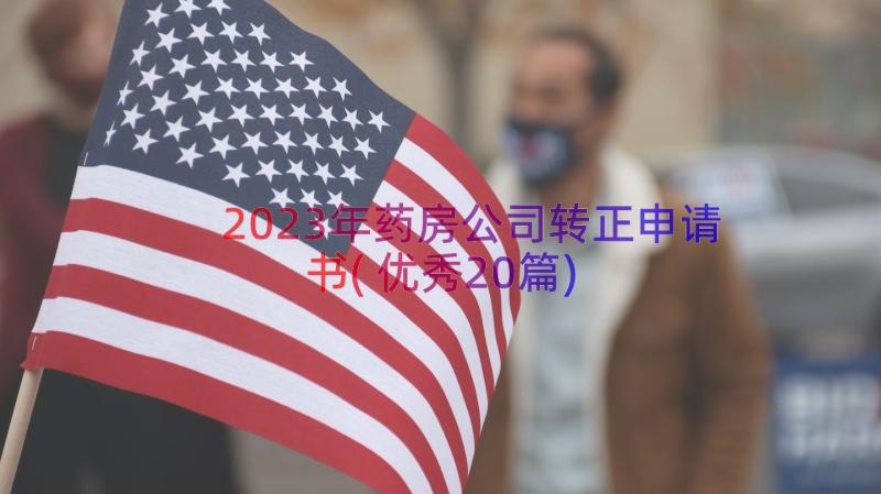 2023年药房公司转正申请书(优秀20篇)