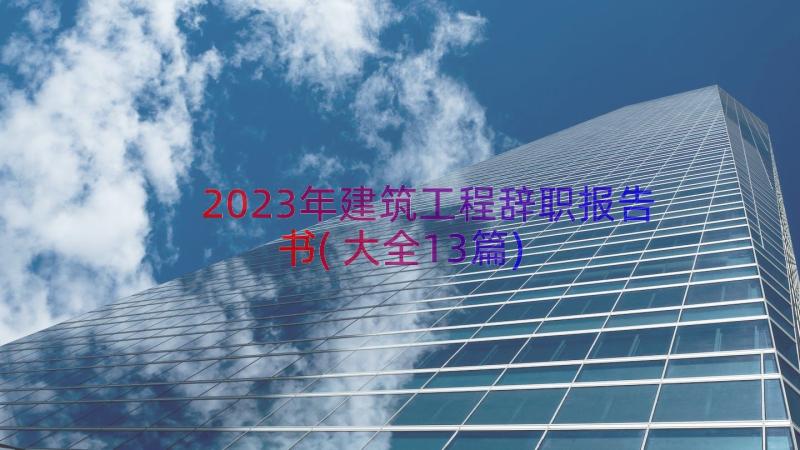 2023年建筑工程辞职报告书(大全13篇)