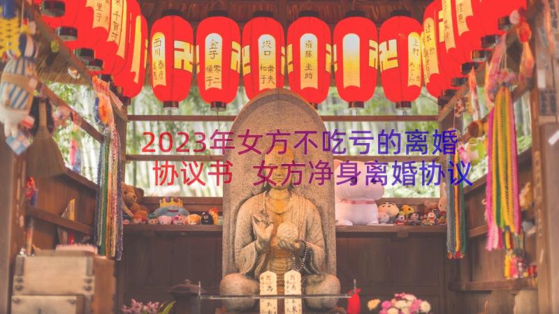 2023年女方不吃亏的离婚协议书 女方净身离婚协议书(实用12篇)