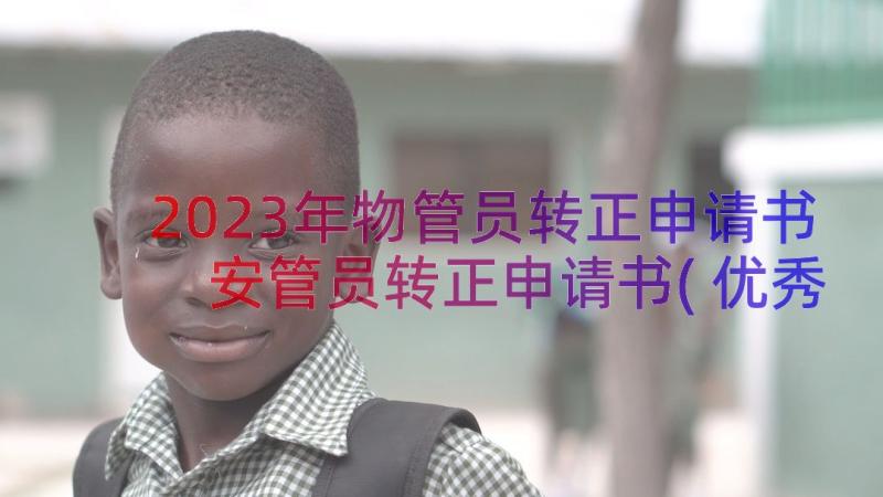 2023年物管员转正申请书 安管员转正申请书(优秀11篇)