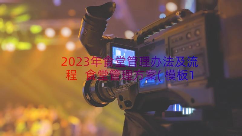 2023年食堂管理办法及流程 食堂管理方案(模板12篇)