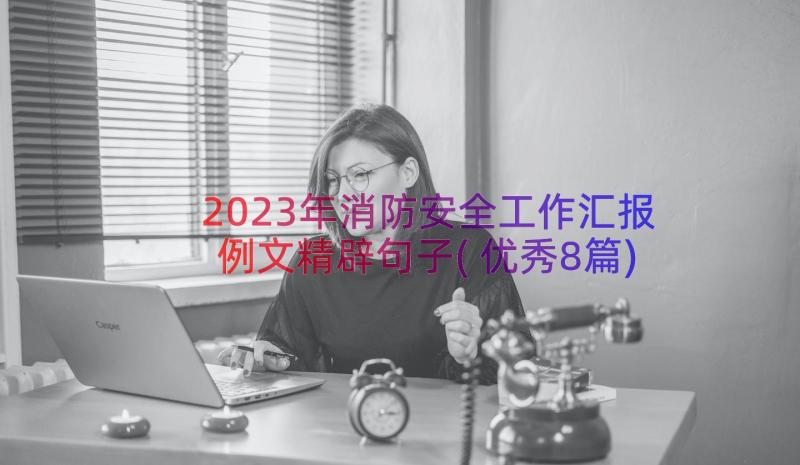 2023年消防安全工作汇报例文精辟句子(优秀8篇)