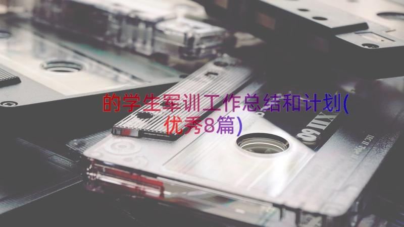 的学生军训工作总结和计划(优秀8篇)