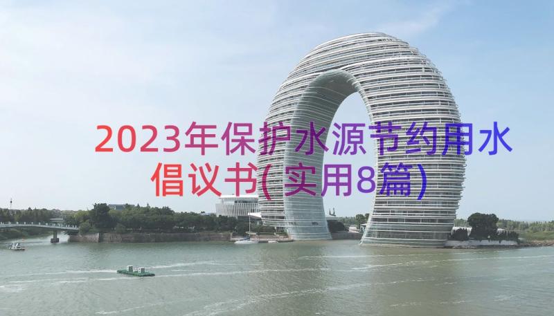 2023年保护水源节约用水倡议书(实用8篇)