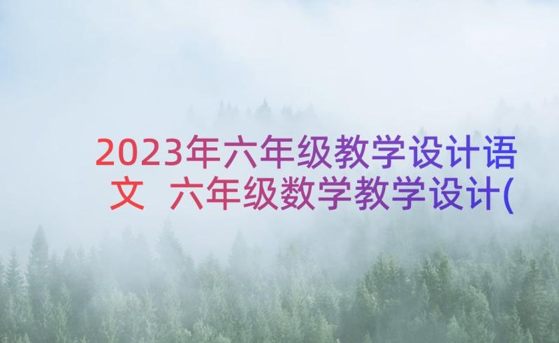 2023年六年级教学设计语文 六年级数学教学设计(通用19篇)