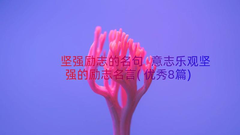 坚强励志的名句 意志乐观坚强的励志名言(优秀8篇)