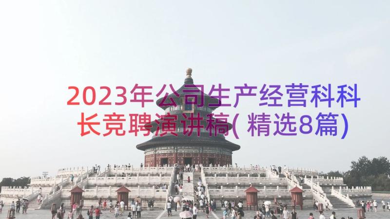 2023年公司生产经营科科长竞聘演讲稿(精选8篇)