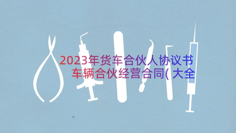 2023年货车合伙人协议书 车辆合伙经营合同(大全7篇)