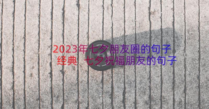 2023年七夕朋友圈的句子经典 七夕祝福朋友的句子文案说说(精选8篇)