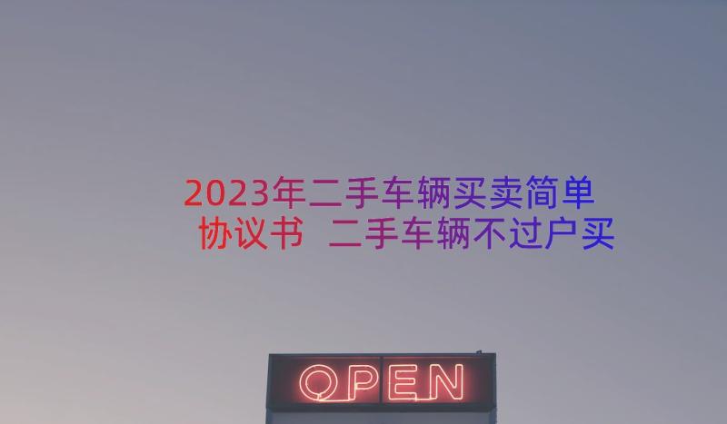 2023年二手车辆买卖简单协议书 二手车辆不过户买卖协议书(模板8篇)