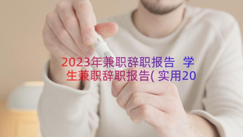 2023年兼职辞职报告 学生兼职辞职报告(实用20篇)