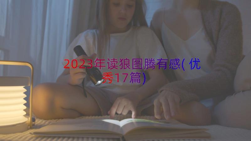 2023年读狼图腾有感(优秀17篇)