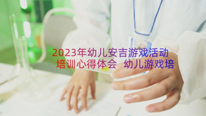 2023年幼儿安吉游戏活动培训心得体会 幼儿游戏培训心得体会(优质20篇)