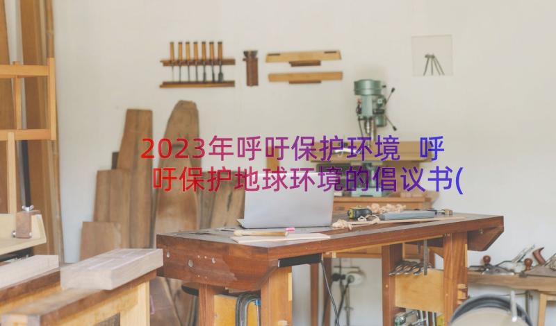 2023年呼吁保护环境 呼吁保护地球环境的倡议书(大全16篇)