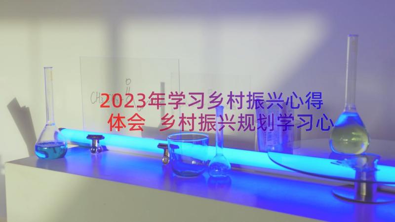 2023年学习乡村振兴心得体会 乡村振兴规划学习心得(通用8篇)