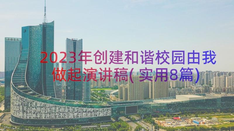 2023年创建和谐校园由我做起演讲稿(实用8篇)