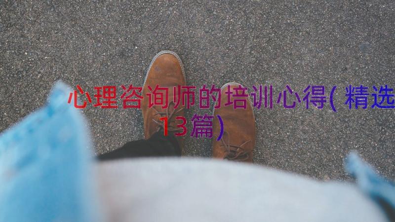 心理咨询师的培训心得(精选13篇)