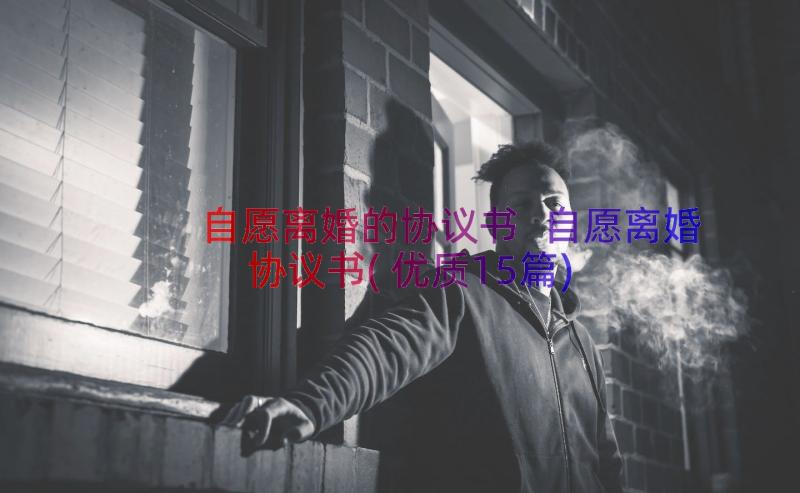 自愿离婚的协议书 自愿离婚协议书(优质15篇)