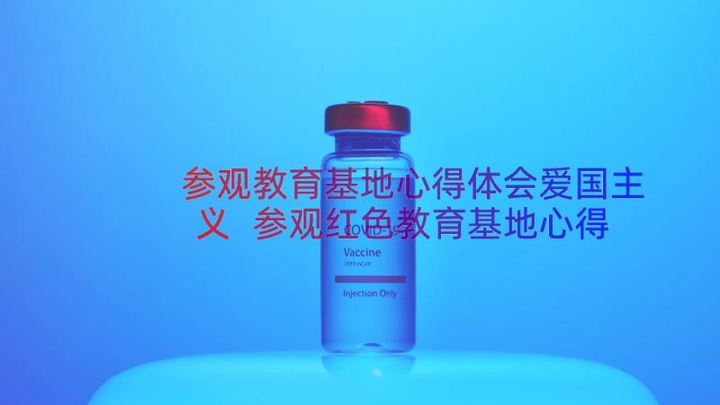 参观教育基地心得体会爱国主义 参观红色教育基地心得体会(通用10篇)