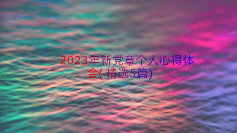 2023年新党章个人心得体会(精选5篇)