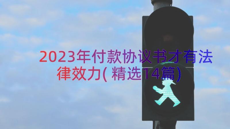 2023年付款协议书才有法律效力(精选14篇)